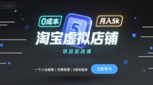 淘宝虚拟店铺项目实战课,一个人也能做,无需货源、0成本起步,月入5k-离锋创库