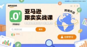 亚马逊跟卖实战课,零基础跨境开店实操教学-离锋创库
