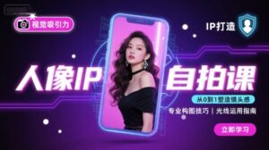人像IP自拍课,打造视觉吸引力【完结】-离锋创库