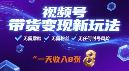 视频号带货变现新玩法，无需露脸，无需粉丝，无任何封号风险，一天收益8张【揭秘】-离锋创库