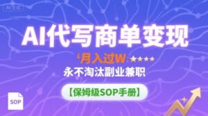 AI代写商单变现,月入过W,永不淘汰副业兼职【保姆级SOP手册】-离锋创库