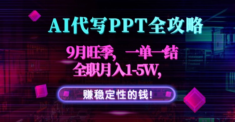 AI代写PPT全攻略，9月旺季，一单一结，全职月入1-5W，赚稳定性的钱！-离锋创库