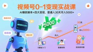 视频号0-1变现实战课:AI爆款脚本+四大变现,普通人30天月入5000+-离锋创库