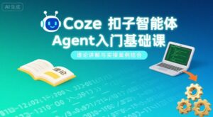 Coze扣子智能体Agent入门基础课，理论讲解与实操案例结合-离锋创库