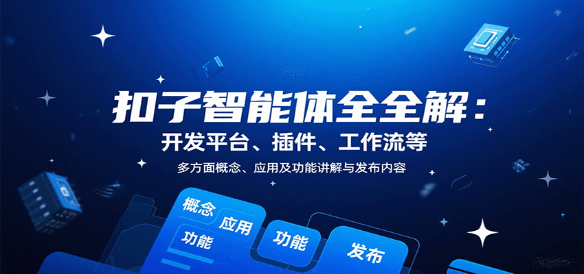 扣子智能体全解：开发平台、插件、工作流等多方面概念、应用及功能讲解与发布内容-离锋创库