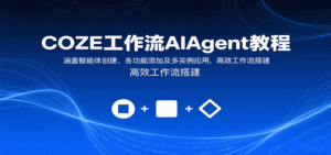 COZE工作流AIAgent教程：涵盖智能体创建、各功能添加及多实例应用，高效工作流搭建-离锋创库