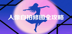 人像自拍修图全攻略：含基础、构图、多种风格拍摄技巧，拍出各类大片，展现独特美-离锋创库