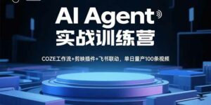 AI Agent实战训练营,COZE工作流+剪映插件+飞书联动,单日量产100条视频-离锋创库