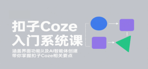 扣子Coze入门系统课：涵盖界面功能及AI智能体创建，带你掌握扣子Coze相关要点-离锋创库