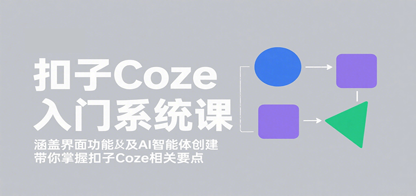 扣子Coze入门系统课:涵盖界面功能及AI智能体创建,带你掌握扣子Coze相关要点-离锋创库