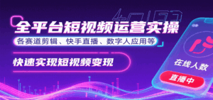 全平台短视频运营实操，各赛道剪辑、快手直播、数字人应用等，快速实现短视频变现-离锋创库