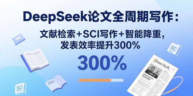 DeepSeek论文全周期写作：文献检索+SCI写作+智能降重，发表效率提升300%-离锋创库