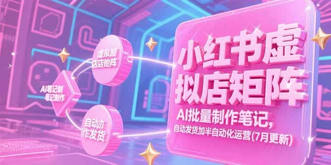 【精】小红书虚拟店矩阵，AI批量制作笔记，自动发货加半自动化运营(7月更新-离锋创库
