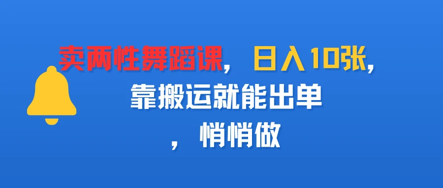 卖两性舞蹈课，日入10张，靠搬运就能出单，悄悄做-离锋创库