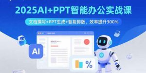 2025AI+PPT智能办公实战课：文档撰写+PPT生成+智能排版，效率提升300%-离锋创库