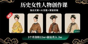 历史女性人物创作课：独白文案+AI克隆+蒙版剪辑，3个月涨粉22w+副业月入3w-离锋创库