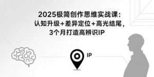2025极简创作思维实战课:认知升级+差异定位+高光结尾,3个月打造高辨识IP-离锋创库