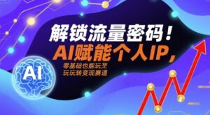解锁流量密码!AI赋能个人IP,零基础也能玩转变现赛道-离锋创库