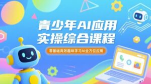 青少年AI应用实操综合课程,零基础高效趣味学习AI全方位应用-离锋创库