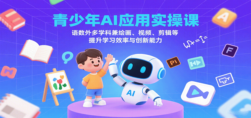 青少年AI应用实操课：语数外多学科兼绘画、视频、剪辑等提升学习效率与创新能力-离锋创库