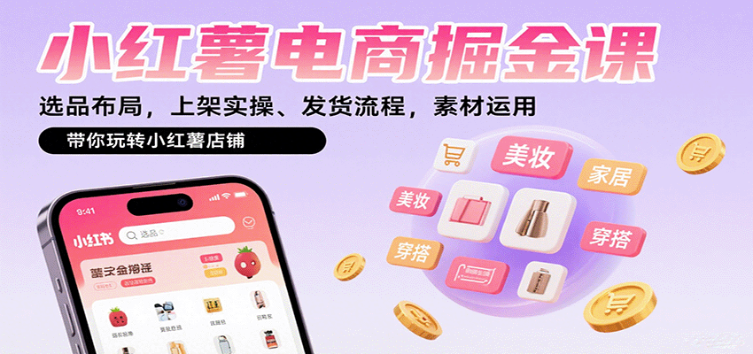 小红薯电商掘金课：选品布局，上架实操、发货流程，素材运用，带你玩转小红薯店铺-离锋创库