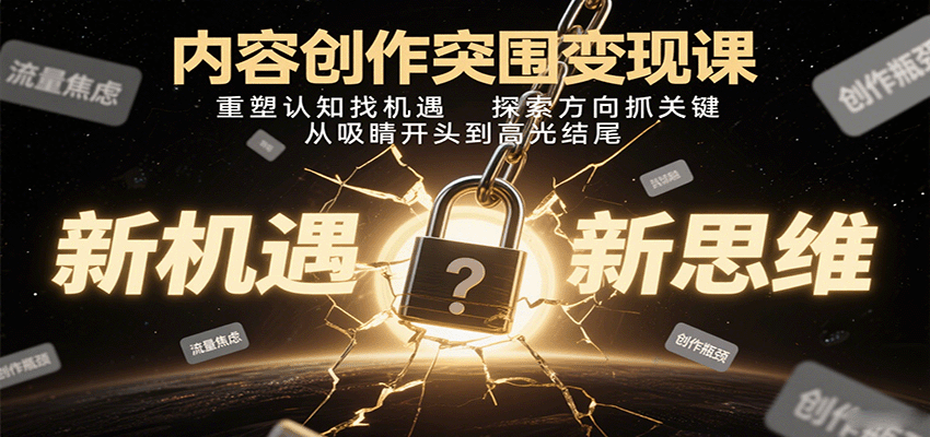 内容创作突围变现课:重塑认知找机遇,探索方向抓关键,从吸睛开头到高光结尾-离锋创库