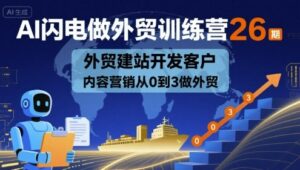 AI闪电做外贸训练营26期，外贸建站开发客户内容营销从0到3做外贸-离锋创库