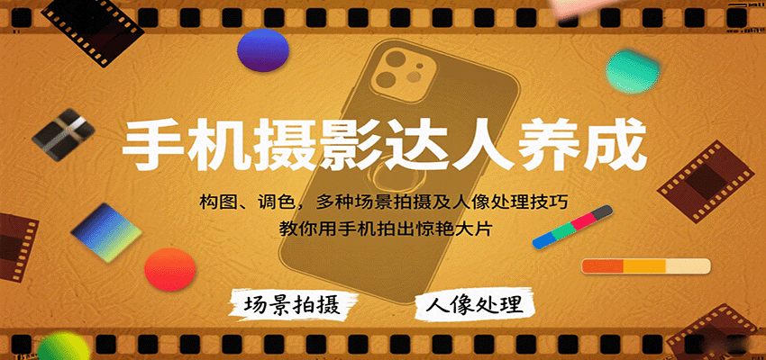 手机摄影达人养成，构图、调色，多种场景拍摄及人像处理技巧，教你用手机拍出惊艳大片-离锋创库
