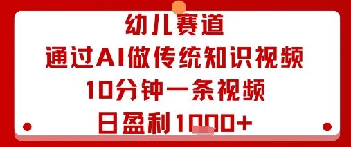 幼儿赛道：通过AI做传统知识视频，10分钟一条视频，日盈利多张-离锋创库