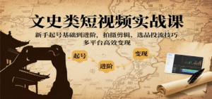 文史类短视频实战课，新手起号基础到进阶，拍摄剪辑、选品投流技巧，多平台高效变现-离锋创库