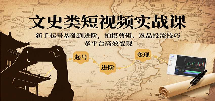 文史类短视频实战课，新手起号基础到进阶，拍摄剪辑、选品投流技巧，多平台高效变现-离锋创库