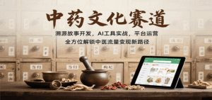 中药文化赛道：溯源故事开发，AI工具实战，平台运营，全方位解锁中医流量变现新路径-离锋创库