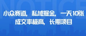 小众赛道,私域掘金,一天多张,成交率极高,长期项目-离锋创库