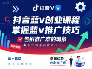 抖音蓝v创业课程,教你快速掌握抖音蓝v推广技巧,告别推广难的现象-离锋创库