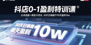 抖店0-1盈利特训课:以词选款+商品卡优化 30天日销破千90天盈利10w-离锋创库
