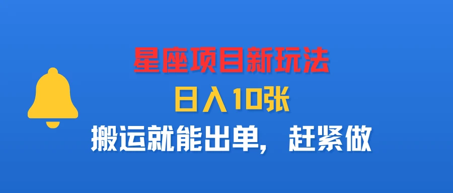 星座项目新玩法，日入10张，搬运就能出单，赶紧做-离锋创库