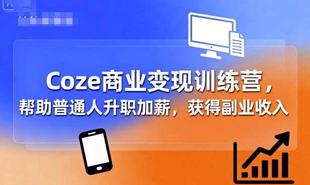 Coze商业变现训练营，帮助普通人升职加薪， 获得副业收入-离锋创库