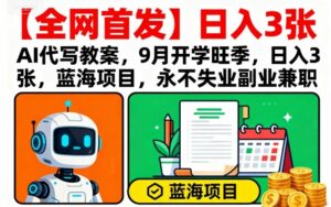 【全网首发】AI代写教案，9月开学旺季，日入3张，蓝海项目，永不失业副业兼职-离锋创库