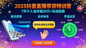 2025抖音直播带货特训:推流逻辑、话术体系、罗盘运营,7天千人池月销20万+-离锋创库