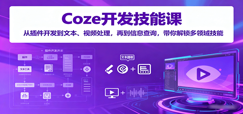 Coze开发技能课：从插件开发到文本、视频处理，再到信息查询，带你解锁多领域技能-离锋创库