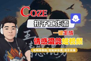 Coze智能体工作流一键生成情感混剪短视频，全流程保姆级教学-离锋创库
