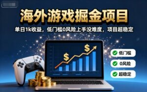 海外游戏掘金项目：单日1k收益，低门槛0风险上手没难度，项目超稳定【揭秘】-离锋创库