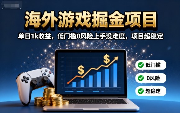 海外游戏掘金项目：单日1k收益，低门槛0风险上手没难度，项目超稳定【揭秘】-离锋创库