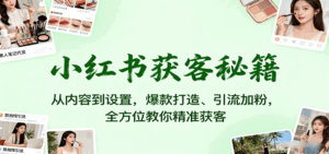 小红书获客秘籍:从内容到设置,爆款打造、引流加粉,全方位教你精准获客-离锋创库