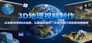 3D地理视频制作,从谷歌地球到AE运用,从基础到高阶,实操讲解打造优质地理视频-离锋创库