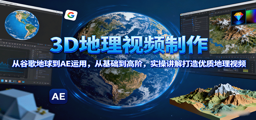 3D地理视频制作,从谷歌地球到AE运用,从基础到高阶,实操讲解打造优质地理视频-离锋创库