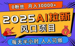 2025AI拉新风口项目,0粉0基础月入30000+新手小白轻松学会-离锋创库