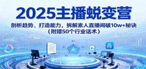 2025主播蜕变营：剖析趋势、打造能力，拆解素人直播间破10w+秘诀(附赠50个行业话术)-离锋创库