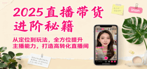 2025直播带货进阶秘籍，从定位到玩法，全方位提升主播能力，打造高转化直播间-离锋创库