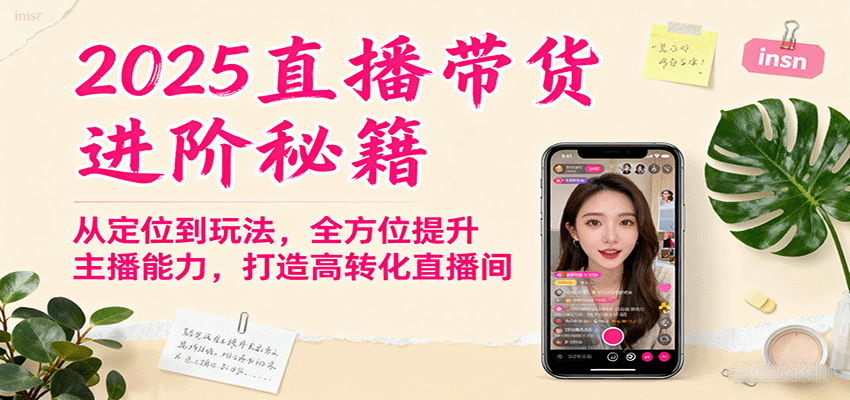 2025直播带货进阶秘籍，从定位到玩法，全方位提升主播能力，打造高转化直播间-离锋创库